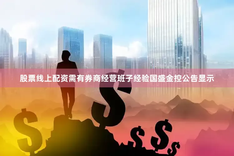 股票线上配资需有券商经营班子经验国盛金控公告显示