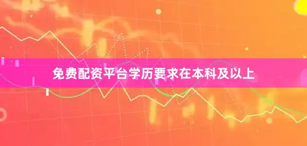 免费配资平台学历要求在本科及以上