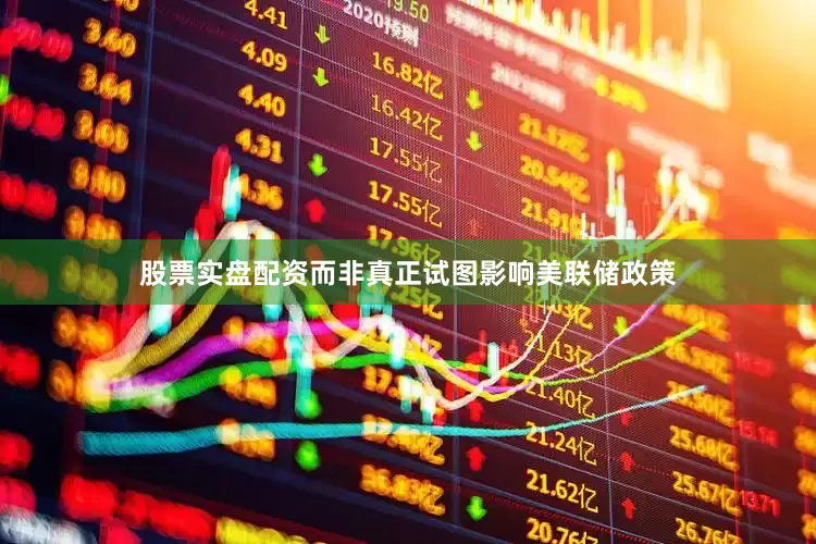 股票实盘配资而非真正试图影响美联储政策
