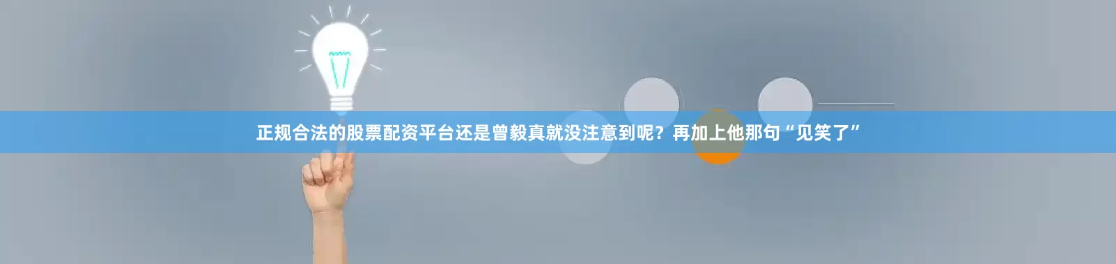 正规合法的股票配资平台还是曾毅真就没注意到呢？再加上他那句“见笑了”