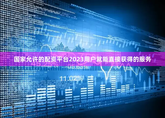 国家允许的配资平台2023用户就能直接获得的服务