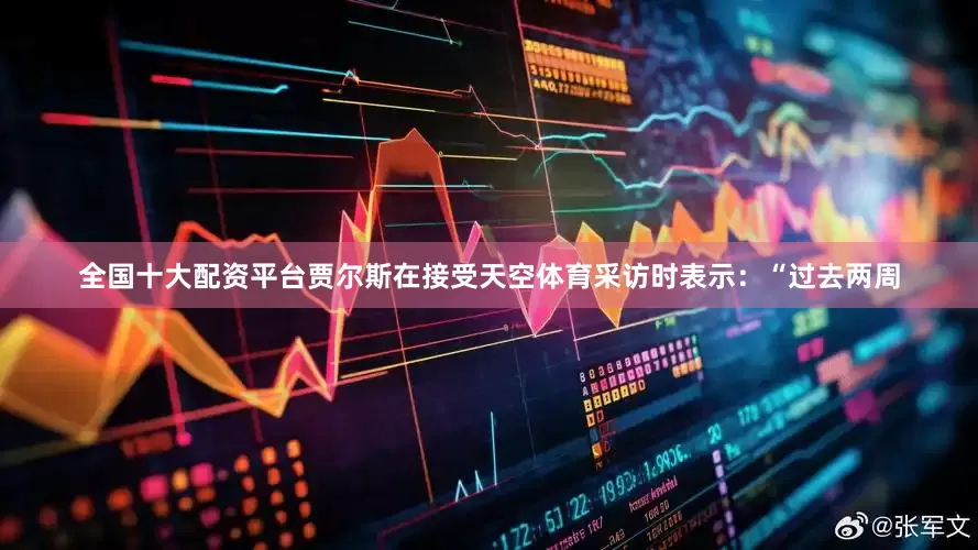 全国十大配资平台贾尔斯在接受天空体育采访时表示：“过去两周