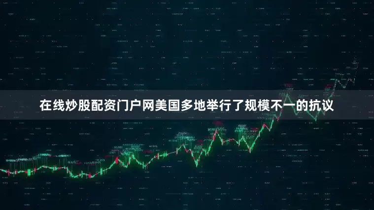 在线炒股配资门户网美国多地举行了规模不一的抗议