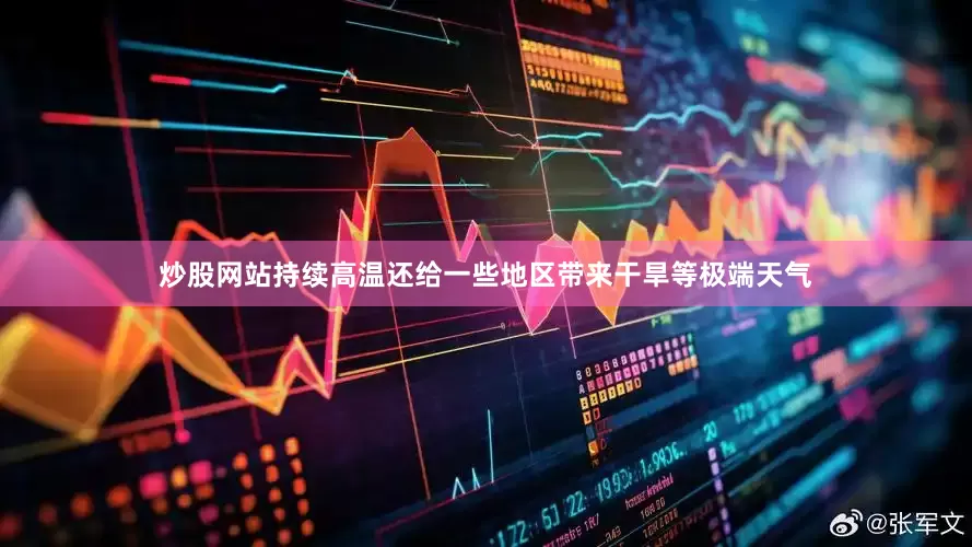 炒股网站持续高温还给一些地区带来干旱等极端天气
