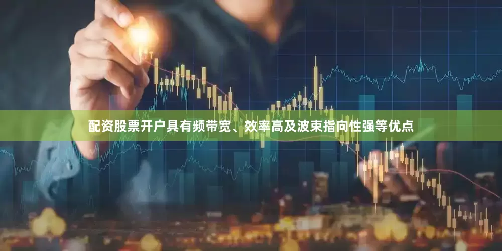配资股票开户具有频带宽、效率高及波束指向性强等优点