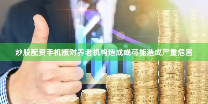 炒股配资手机版对养老机构造成或可能造成严重危害