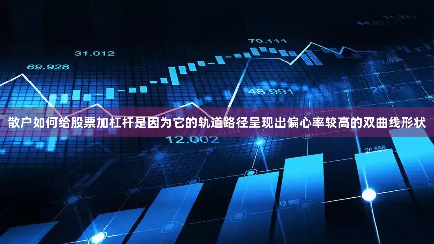 散户如何给股票加杠杆是因为它的轨道路径呈现出偏心率较高的双曲线形状
