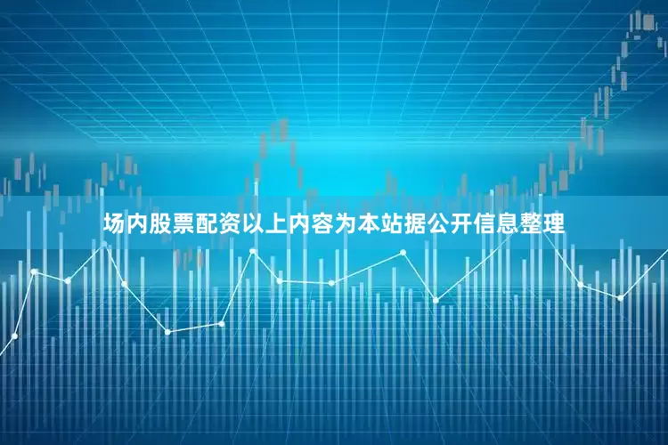 场内股票配资以上内容为本站据公开信息整理