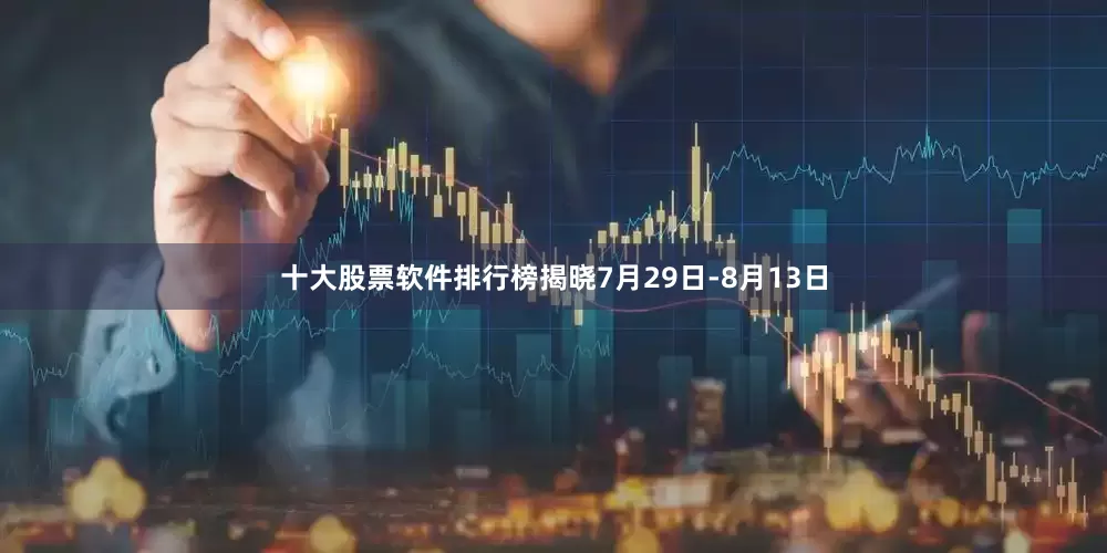 十大股票软件排行榜揭晓7月29日-8月13日