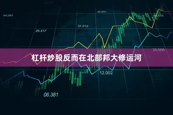 杠杆炒股反而在北部邦大修运河