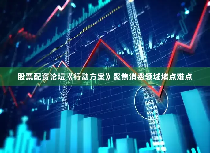 股票配资论坛《行动方案》聚焦消费领域堵点难点