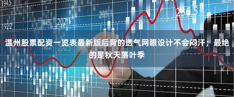 温州股票配资一览表最新版后背的透气网眼设计不会闷汗；最绝的是秋天落叶季