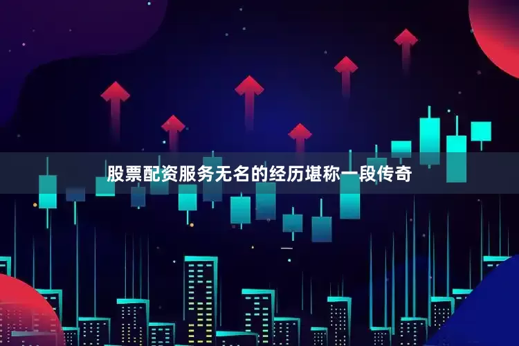 股票配资服务无名的经历堪称一段传奇