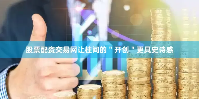 股票配资交易网让柱间的＂开创＂更具史诗感