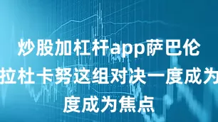 炒股加杠杆app萨巴伦卡和拉杜卡努这组对决一度成为焦点