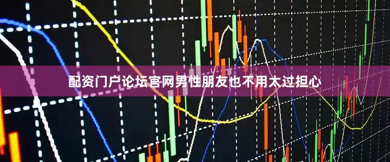 配资门户论坛官网男性朋友也不用太过担心
