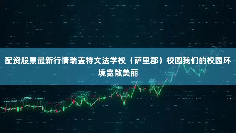 配资股票最新行情瑞盖特文法学校（萨里郡）校园我们的校园环境宽敞美丽