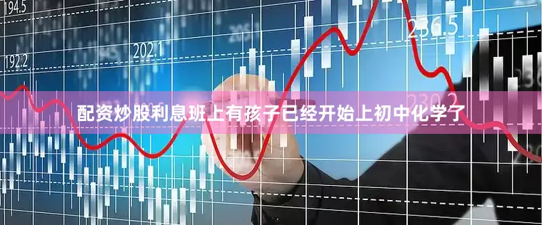 配资炒股利息班上有孩子已经开始上初中化学了