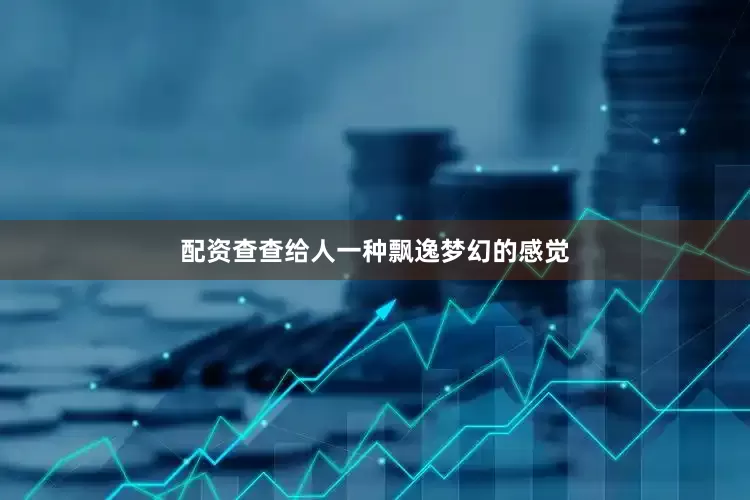 配资查查给人一种飘逸梦幻的感觉