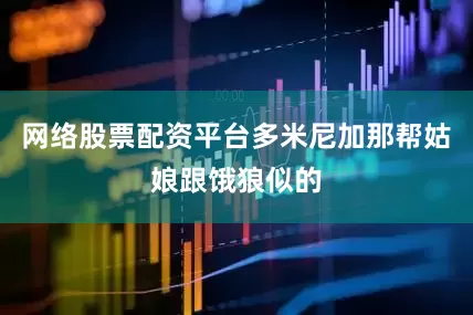 网络股票配资平台多米尼加那帮姑娘跟饿狼似的