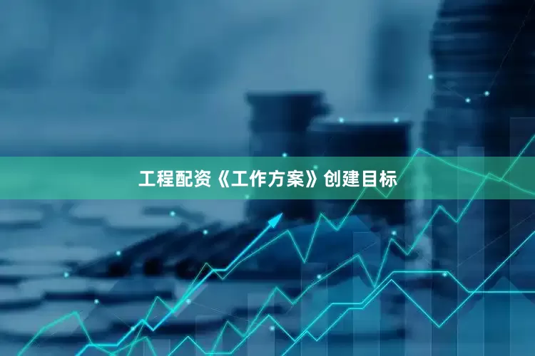 工程配资　　《工作方案》创建目标