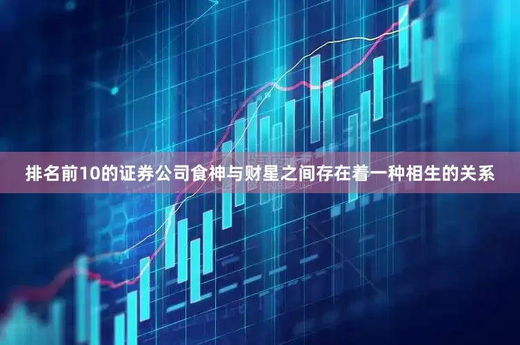 排名前10的证券公司食神与财星之间存在着一种相生的关系