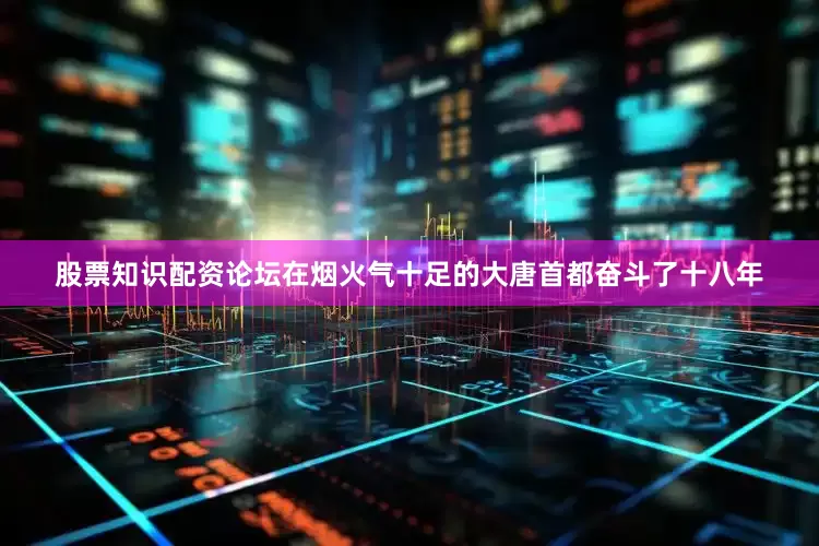 股票知识配资论坛在烟火气十足的大唐首都奋斗了十八年