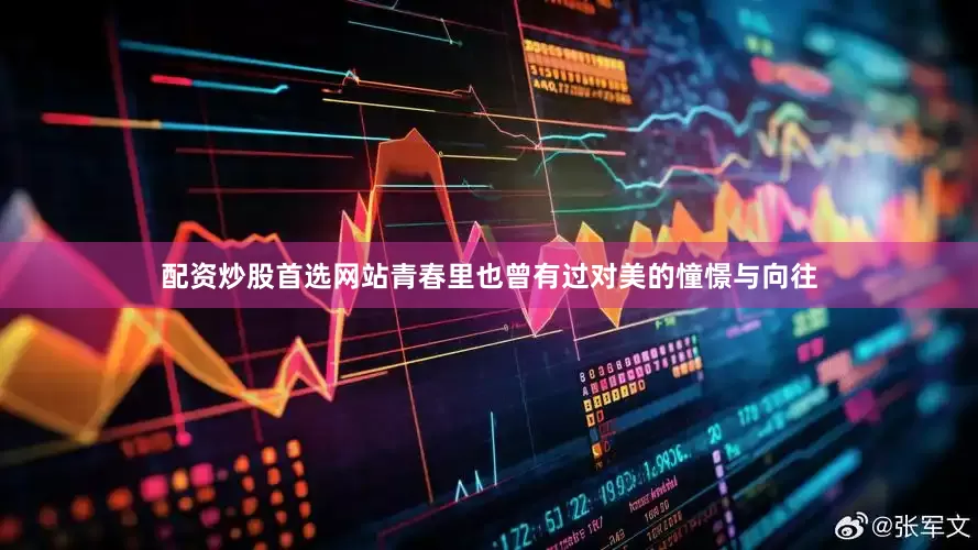 配资炒股首选网站青春里也曾有过对美的憧憬与向往