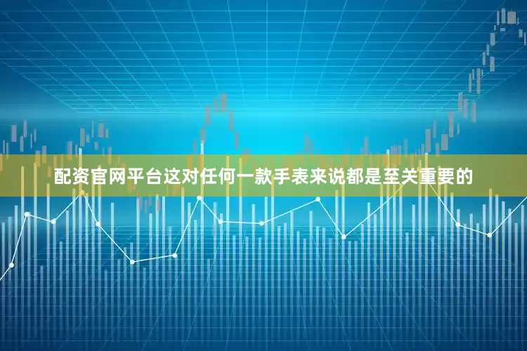 配资官网平台这对任何一款手表来说都是至关重要的
