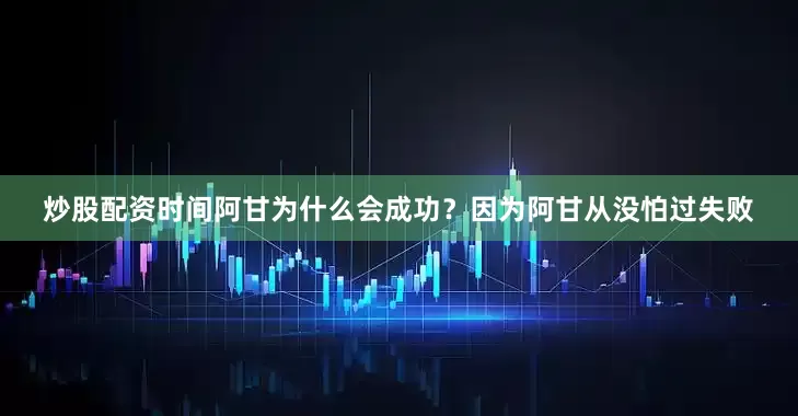 炒股配资时间阿甘为什么会成功？因为阿甘从没怕过失败