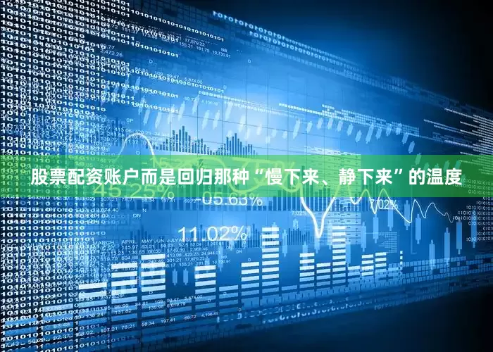 股票配资账户而是回归那种“慢下来、静下来”的温度