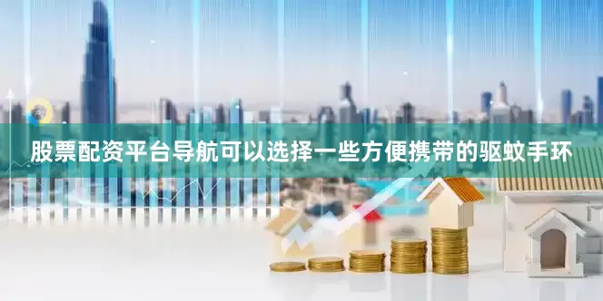 股票配资平台导航可以选择一些方便携带的驱蚊手环