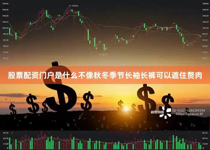 股票配资门户是什么不像秋冬季节长袖长裤可以遮住赘肉