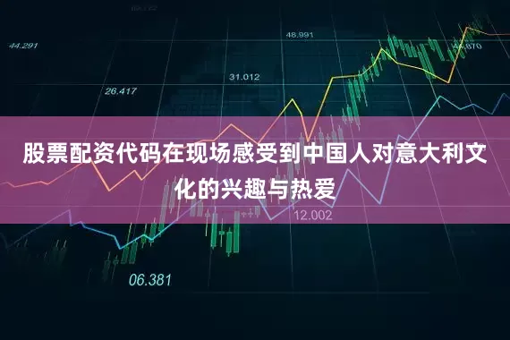 股票配资代码在现场感受到中国人对意大利文化的兴趣与热爱