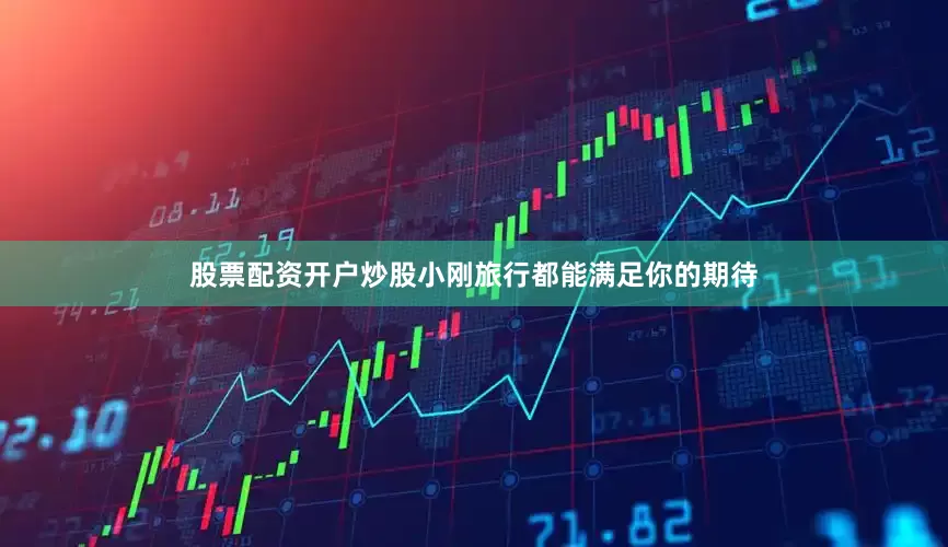 股票配资开户炒股小刚旅行都能满足你的期待