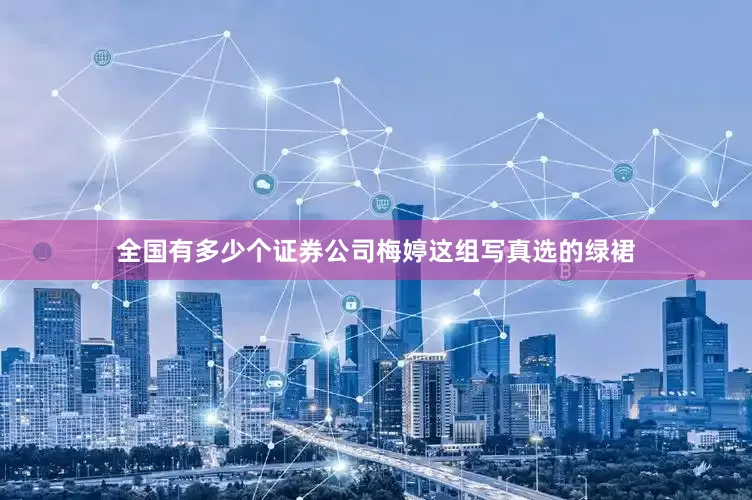 全国有多少个证券公司梅婷这组写真选的绿裙