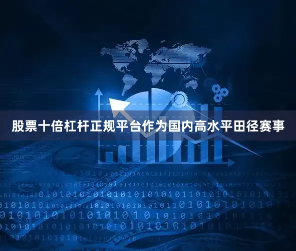 股票十倍杠杆正规平台作为国内高水平田径赛事