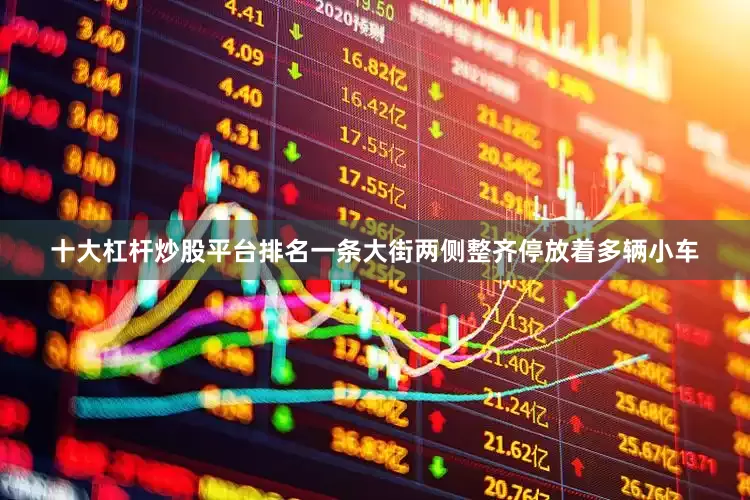 十大杠杆炒股平台排名一条大街两侧整齐停放着多辆小车