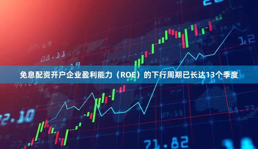 免息配资开户企业盈利能力（ROE）的下行周期已长达13个季度
