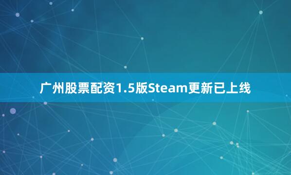 广州股票配资1.5版Steam更新已上线