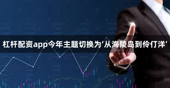 杠杆配资app今年主题切换为‘从海陵岛到伶仃洋’