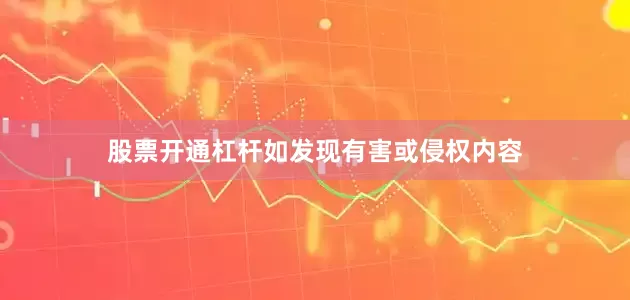 股票开通杠杆如发现有害或侵权内容