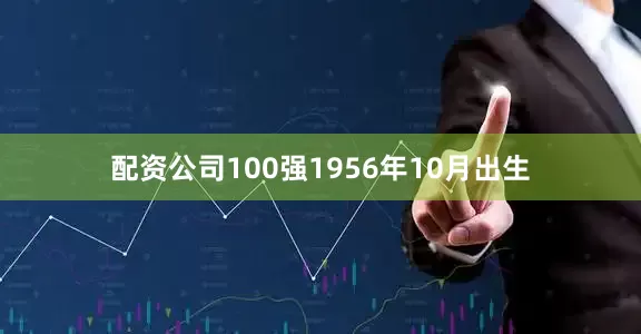 配资公司100强1956年10月出生