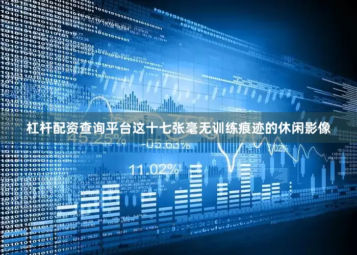 杠杆配资查询平台这十七张毫无训练痕迹的休闲影像