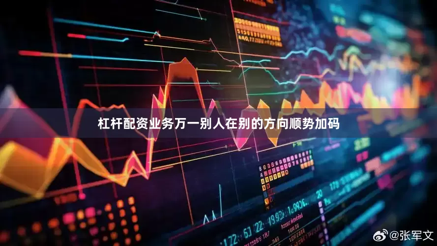 杠杆配资业务万一别人在别的方向顺势加码