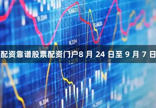 配资靠谱股票配资门户8 月 24 日至 9 月 7 日