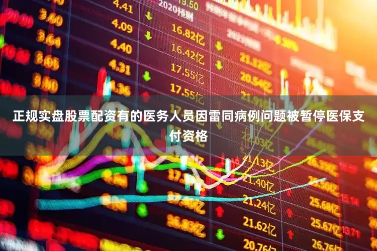 正规实盘股票配资有的医务人员因雷同病例问题被暂停医保支付资格