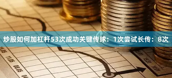 炒股如何加杠杆53次成功关键传球：1次尝试长传：8次