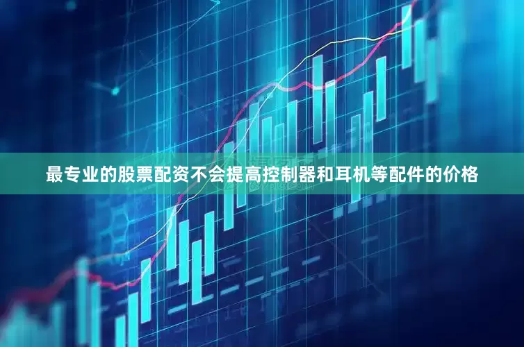 最专业的股票配资不会提高控制器和耳机等配件的价格