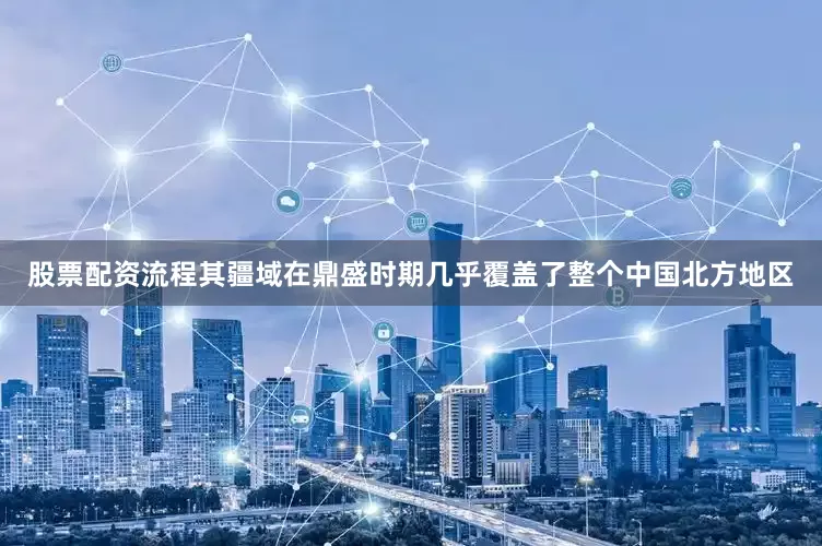 股票配资流程其疆域在鼎盛时期几乎覆盖了整个中国北方地区